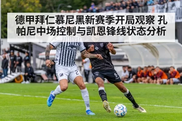 德甲拜仁慕尼黑新赛季开局观察 孔帕尼中场控制与凯恩锋线状态分析