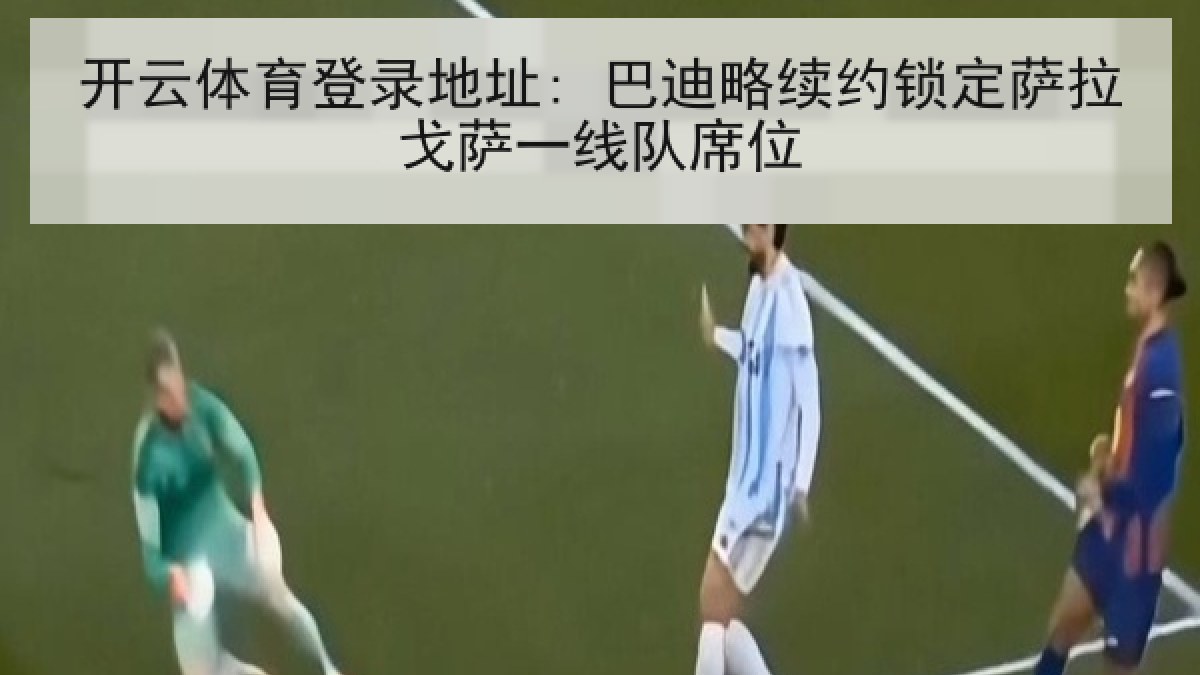 开云体育登录地址: 巴迪略续约锁定萨拉戈萨一线队席位