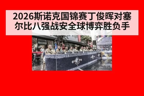 2026斯诺克国锦赛丁俊晖对塞尔比八强战安全球博弈胜负手